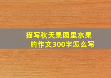 描写秋天果园里水果的作文300字怎么写