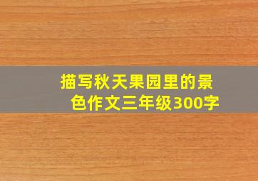 描写秋天果园里的景色作文三年级300字