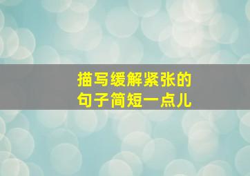 描写缓解紧张的句子简短一点儿