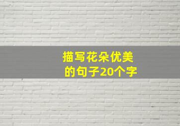 描写花朵优美的句子20个字