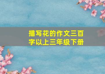 描写花的作文三百字以上三年级下册