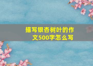 描写银杏树叶的作文500字怎么写