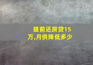 提前还房贷15万,月供降低多少