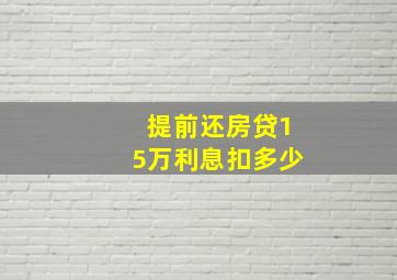 提前还房贷15万利息扣多少