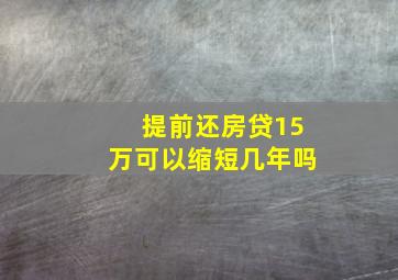 提前还房贷15万可以缩短几年吗