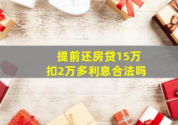 提前还房贷15万扣2万多利息合法吗