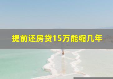 提前还房贷15万能缩几年