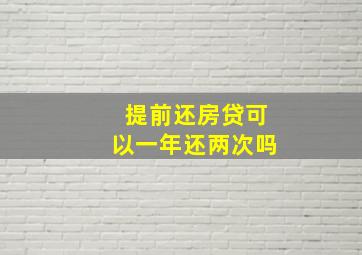 提前还房贷可以一年还两次吗