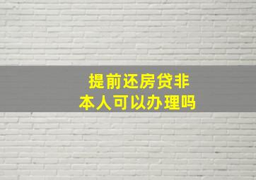 提前还房贷非本人可以办理吗