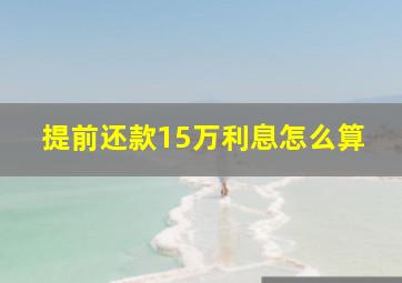 提前还款15万利息怎么算