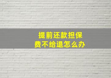 提前还款担保费不给退怎么办