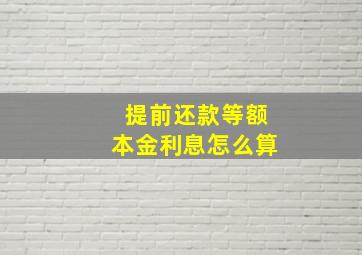 提前还款等额本金利息怎么算