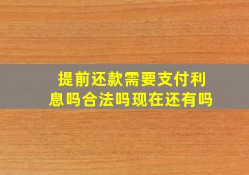 提前还款需要支付利息吗合法吗现在还有吗