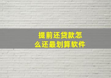 提前还贷款怎么还最划算软件