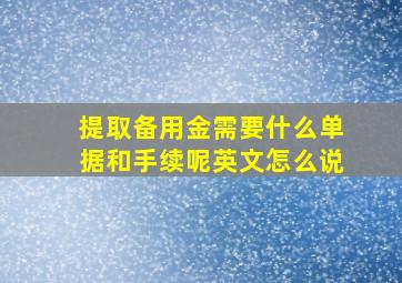 提取备用金需要什么单据和手续呢英文怎么说