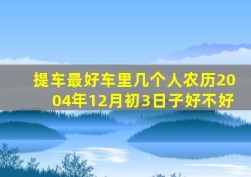 提车最好车里几个人农历2004年12月初3日子好不好