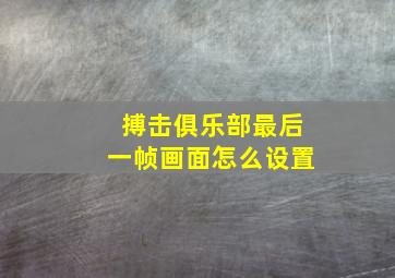 搏击俱乐部最后一帧画面怎么设置