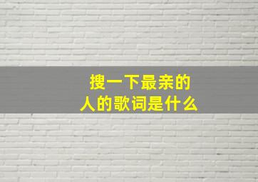 搜一下最亲的人的歌词是什么