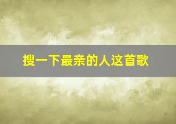 搜一下最亲的人这首歌