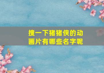 搜一下猪猪侠的动画片有哪些名字呢