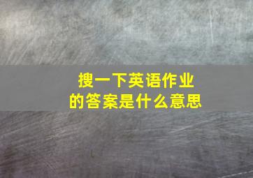 搜一下英语作业的答案是什么意思