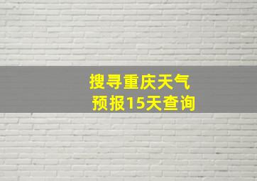 搜寻重庆天气预报15天查询