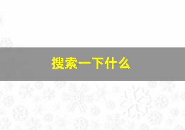 搜索一下什么