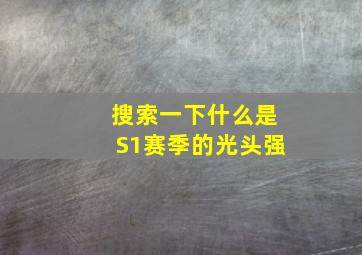 搜索一下什么是S1赛季的光头强