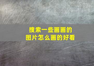 搜索一些画画的图片怎么画的好看