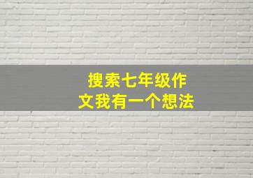 搜索七年级作文我有一个想法