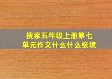 搜索五年级上册第七单元作文什么什么极境