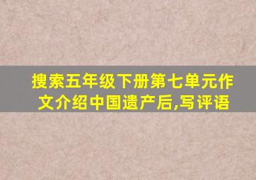 搜索五年级下册第七单元作文介绍中国遗产后,写评语