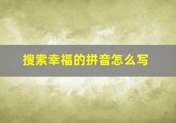 搜索幸福的拼音怎么写