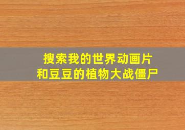 搜索我的世界动画片和豆豆的植物大战僵尸