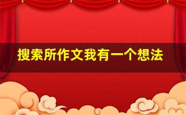 搜索所作文我有一个想法