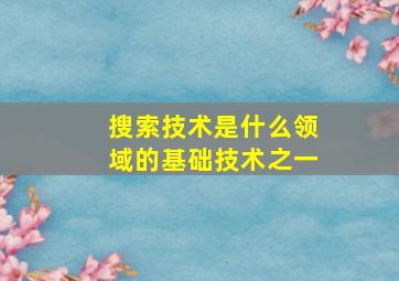 搜索技术是什么领域的基础技术之一