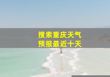 搜索重庆天气预报最近十天