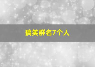 搞笑群名7个人