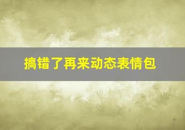 搞错了再来动态表情包