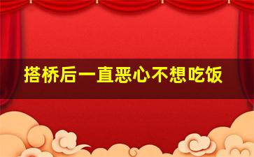 搭桥后一直恶心不想吃饭