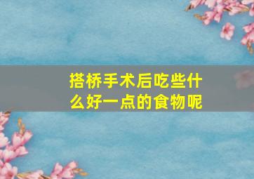 搭桥手术后吃些什么好一点的食物呢