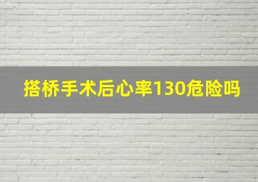 搭桥手术后心率130危险吗