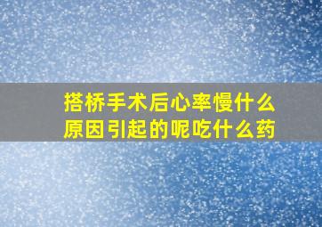 搭桥手术后心率慢什么原因引起的呢吃什么药