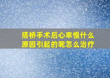 搭桥手术后心率慢什么原因引起的呢怎么治疗