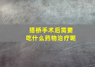 搭桥手术后需要吃什么药物治疗呢