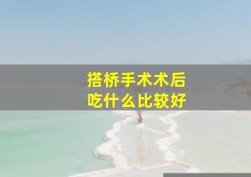 搭桥手术术后吃什么比较好