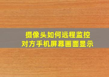 摄像头如何远程监控对方手机屏幕画面显示