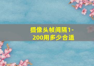 摄像头帧间隔1-200用多少合适