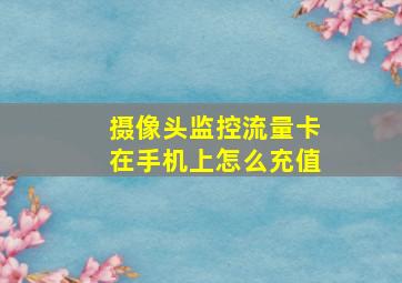 摄像头监控流量卡在手机上怎么充值