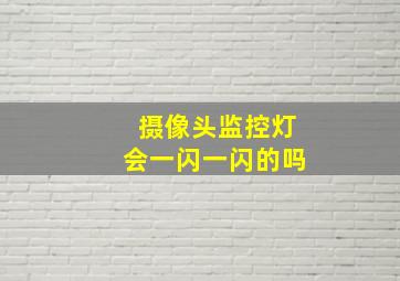 摄像头监控灯会一闪一闪的吗